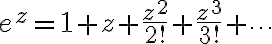 $e^z=1+z+\frac{z^2}{2!}+\frac{z^3}{3!}+\cdots$